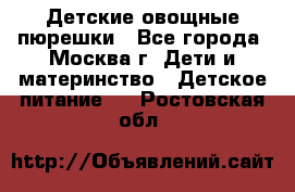 Детские овощные пюрешки - Все города, Москва г. Дети и материнство » Детское питание   . Ростовская обл.